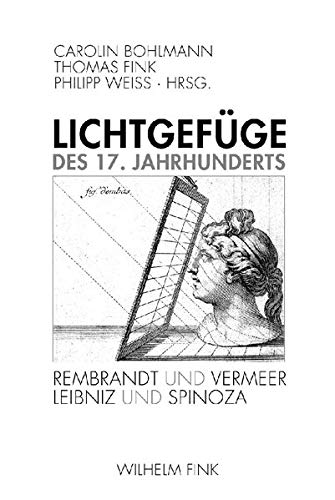 Lichtgefüge des 17. Jahrhunderts: Rembrandt und Vermeer - Spinoza und Leibniz: Rembrandt und Vermeer - Leibnitz und Spinoza